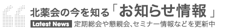 定期総会や懇親会、セミナー情報などを更新中　北薬会の今を知る「お知らせ情報」