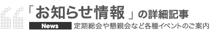 定期総会や懇親会など各種イベントのご案内「お知らせ情報」詳細記事